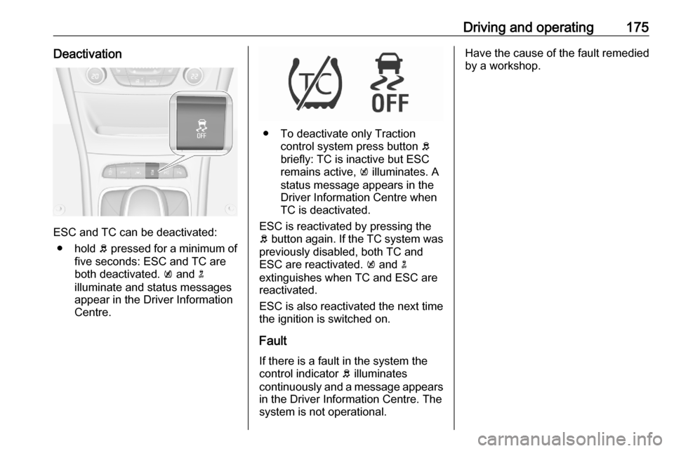 OPEL ASTRA K 2020  Manual user Driving and operating175Deactivation
ESC and TC can be deactivated:● hold  b pressed for a minimum of
five seconds: ESC and TC are
both deactivated.  k and  n
illuminate and status messages appear i