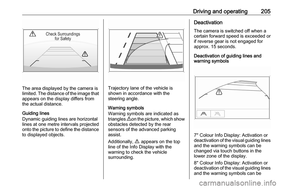 OPEL ASTRA K 2020 Owners Guide Driving and operating205
The area displayed by the camera is
limited. The distance of the image that
appears on the display differs from
the actual distance.
Guiding lines
Dynamic guiding lines are ho