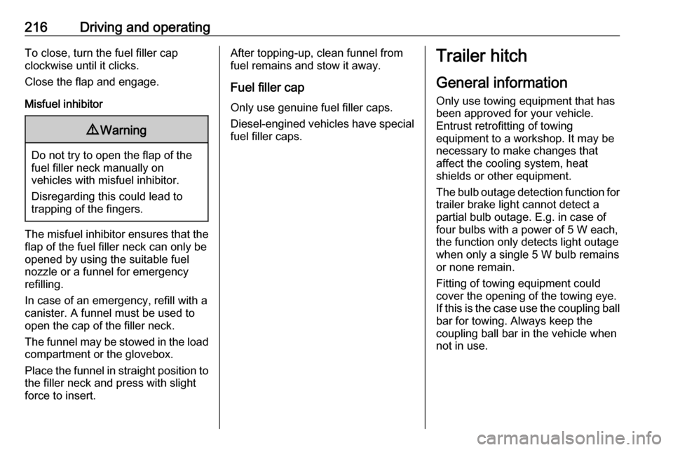 OPEL ASTRA K 2020  Owners Manual 216Driving and operatingTo close, turn the fuel filler cap
clockwise until it clicks.
Close the flap and engage.
Misfuel inhibitor9 Warning
Do not try to open the flap of the
fuel filler neck manually