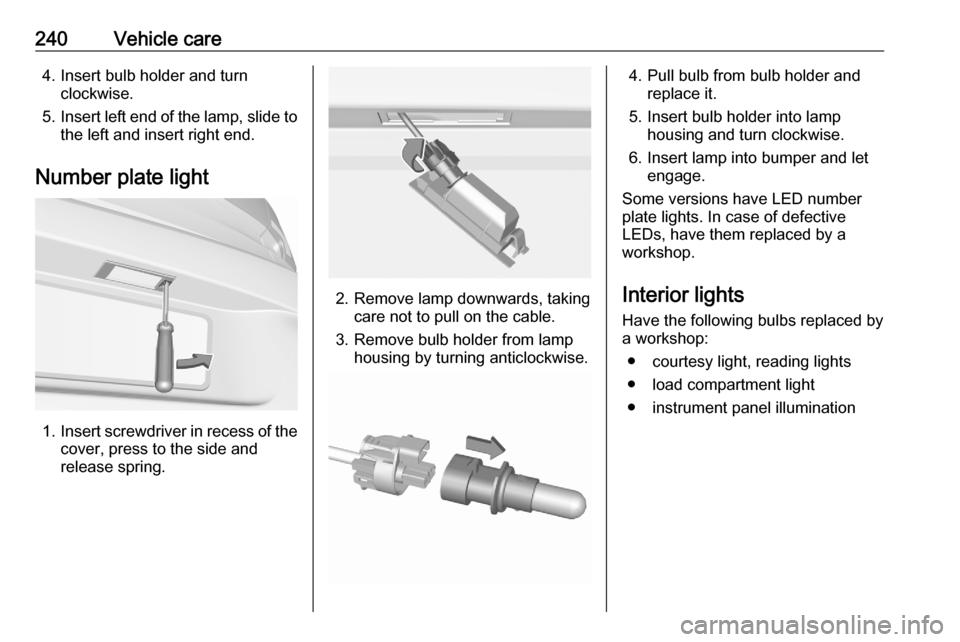 OPEL ASTRA K 2020  Owners Manual 240Vehicle care4. Insert bulb holder and turnclockwise.
5. Insert left end of the lamp, slide to
the left and insert right end.
Number plate light
1. Insert screwdriver in recess of the
cover, press t