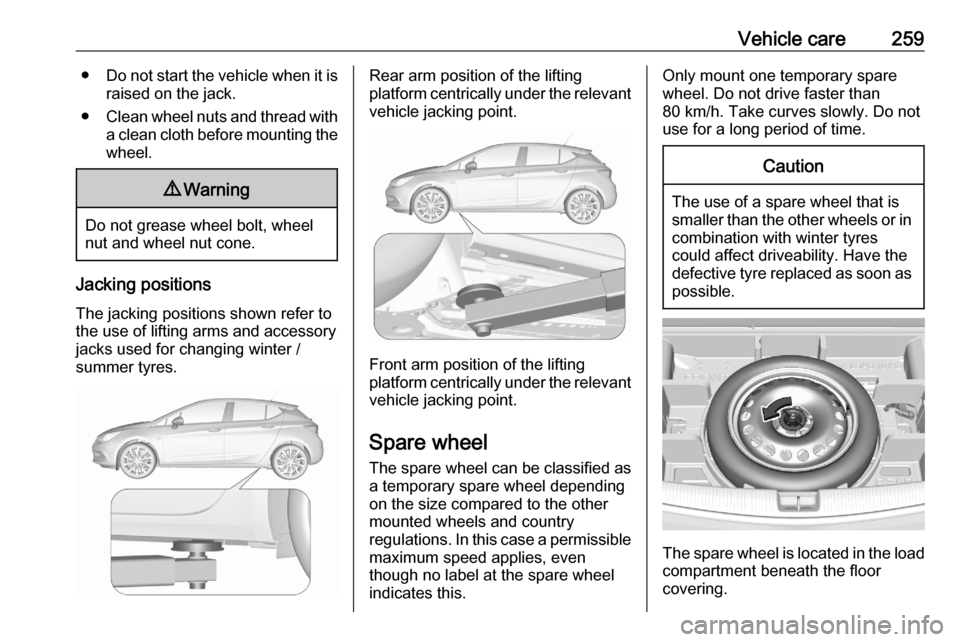 OPEL ASTRA K 2020  Owners Manual Vehicle care259●Do not start the vehicle when it is
raised on the jack.
● Clean wheel nuts and thread with
a clean cloth before mounting the
wheel.9 Warning
Do not grease wheel bolt, wheel
nut and