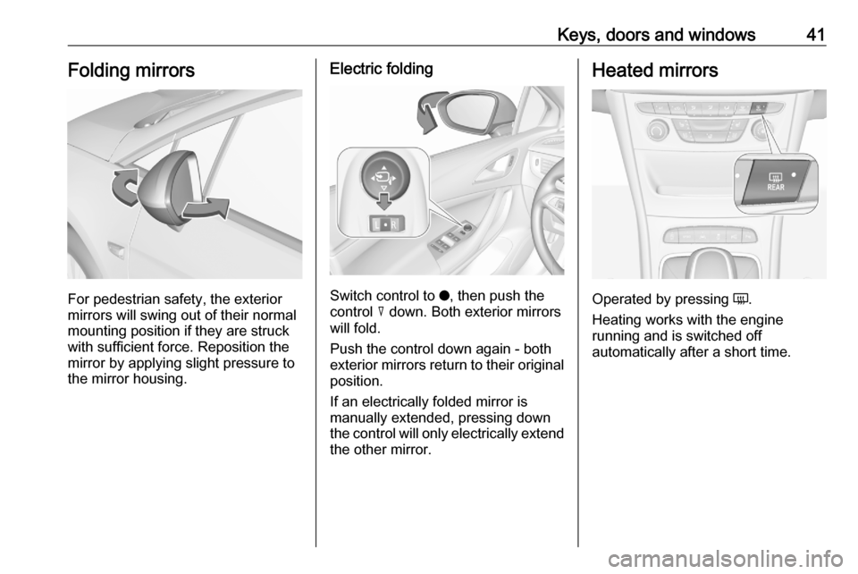 OPEL ASTRA K 2020 Service Manual Keys, doors and windows41Folding mirrors
For pedestrian safety, the exterior
mirrors will swing out of their normal
mounting position if they are struck
with sufficient force. Reposition the mirror by