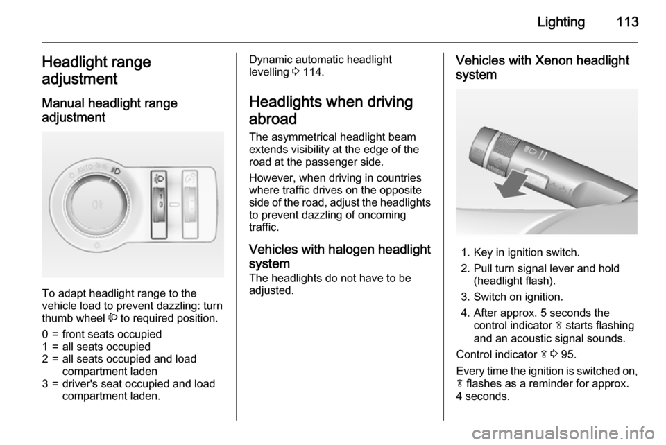 OPEL CASCADA 2015 Manual user Lighting113Headlight range
adjustment
Manual headlight range
adjustment
To adapt headlight range to the
vehicle load to prevent dazzling: turn
thumb wheel ? to required position.
0=front seats occup OPEL CASCADA 2015 Manual user Lighting113Headlight range
adjustment
Manual headlight range
adjustment
To adapt headlight range to the
vehicle load to prevent dazzling: turn
thumb wheel ? to required position.
0=front seats occup