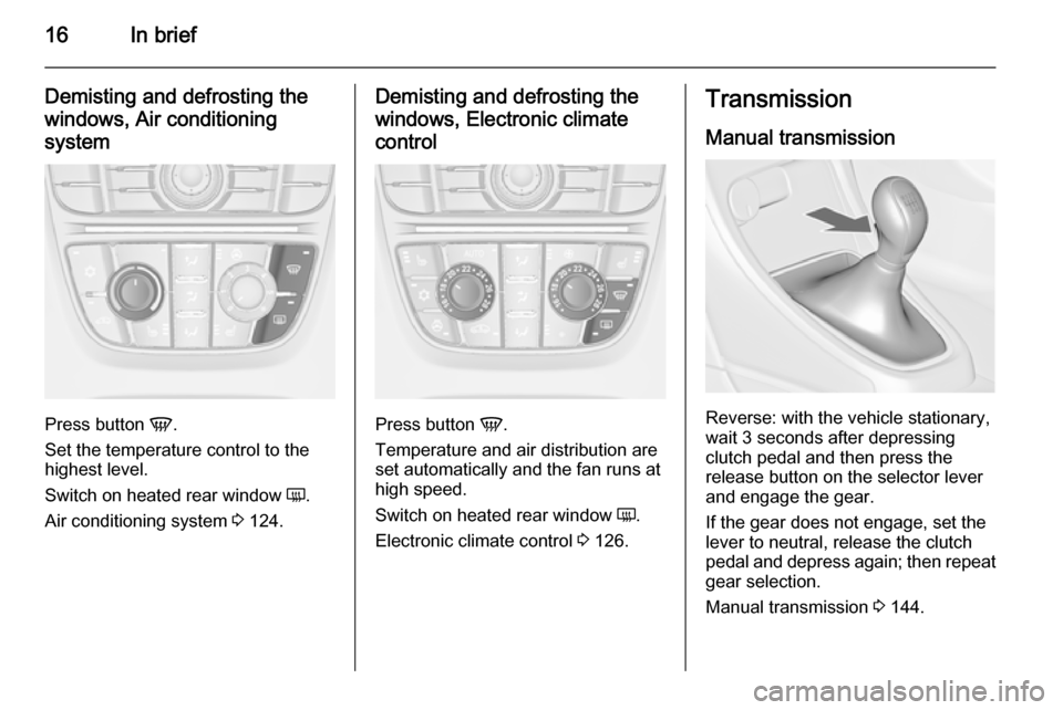 OPEL CASCADA 2015  Owners Manual 16In brief
Demisting and defrosting the
windows, Air conditioning
system
Press button  V.
Set the temperature control to the
highest level.
Switch on heated rear window  Ü.
Air conditioning system  3