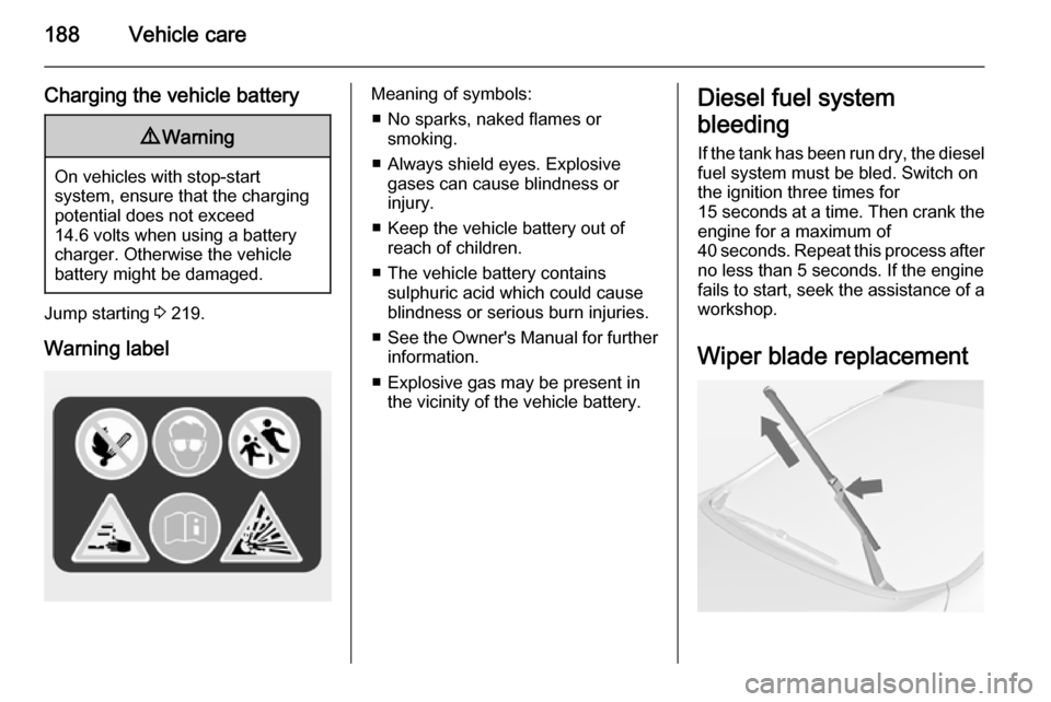 OPEL CASCADA 2015 Manual user 188Vehicle care
Charging the vehicle battery9Warning
On vehicles with stop-start
system, ensure that the charging potential does not exceed
14.6 volts when using a battery
charger. Otherwise the vehic OPEL CASCADA 2015 Manual user 188Vehicle care
Charging the vehicle battery9Warning
On vehicles with stop-start
system, ensure that the charging potential does not exceed
14.6 volts when using a battery
charger. Otherwise the vehic