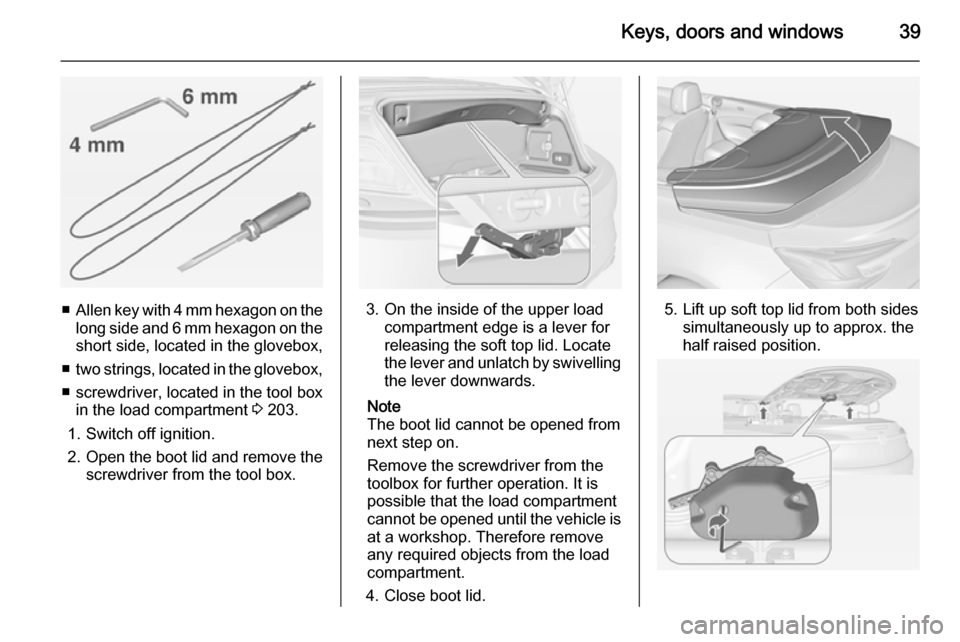 OPEL CASCADA 2015 Service Manual Keys, doors and windows39
■Allen key with 4 mm hexagon on the
long side and 6 mm hexagon on the short side, located in the glovebox,
■ two strings, located in the glovebox,
■ screwdriver, locate