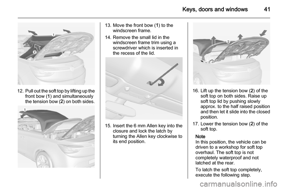 OPEL CASCADA 2015 Service Manual Keys, doors and windows41
12.Pull out the soft top by lifting up the
front bow ( 1) and simultaneously
the tension bow ( 2) on both sides.
13. Move the front bow ( 1) to the
windscreen frame.
14. Remo