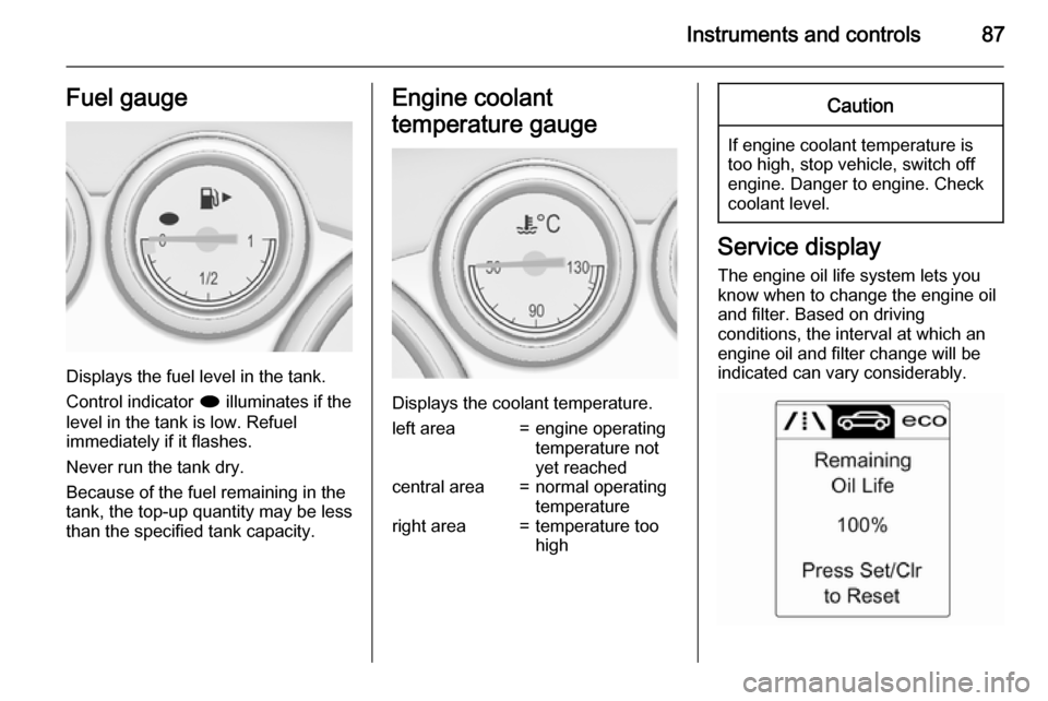 OPEL CASCADA 2015  Owners Manual Instruments and controls87Fuel gauge
Displays the fuel level in the tank.
Control indicator  i illuminates if the
level in the tank is low. Refuel
immediately if it flashes.
Never run the tank dry.
Be