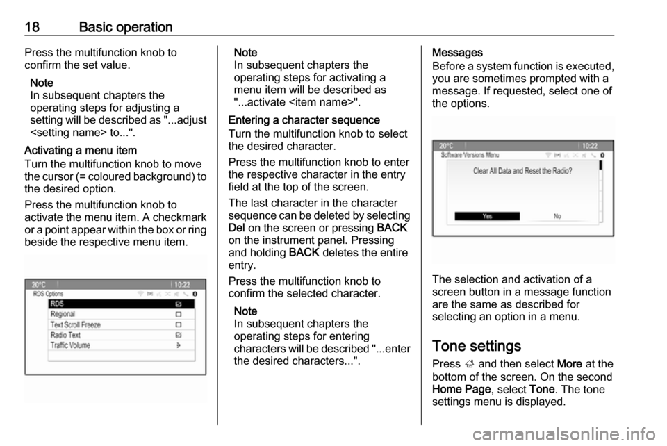 OPEL CASCADA 2017  Infotainment system 18Basic operationPress the multifunction knob to
confirm the set value.
Note
In subsequent chapters the
operating steps for adjusting a
setting will be described as "...adjust <setting name> to...".
A