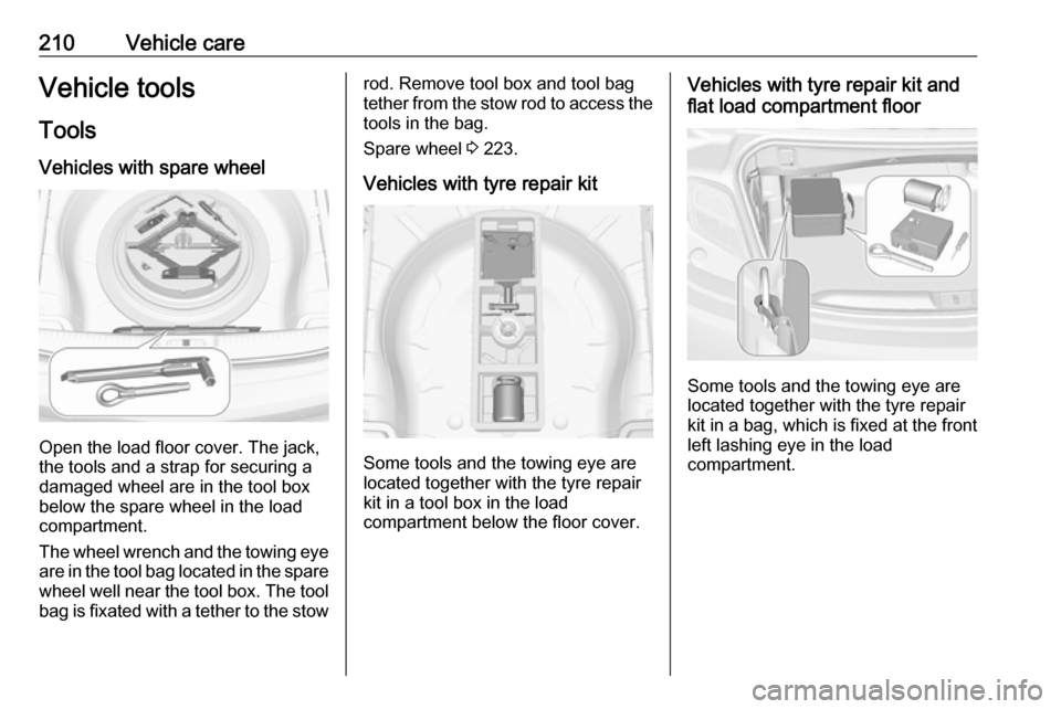 OPEL CASCADA 2017 Owners Manual 210Vehicle careVehicle tools
Tools
Vehicles with spare wheel
Open the load floor cover. The jack,
the tools and a strap for securing a
damaged wheel are in the tool box
below the spare wheel in the lo OPEL CASCADA 2017 Owners Manual 210Vehicle careVehicle tools
Tools
Vehicles with spare wheel
Open the load floor cover. The jack,
the tools and a strap for securing a
damaged wheel are in the tool box
below the spare wheel in the lo
