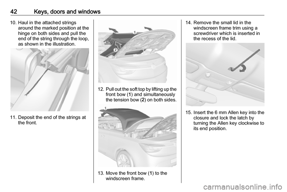 OPEL CASCADA 2017 Service Manual 42Keys, doors and windows10. Haul in the attached stringsaround the marked position at thehinge on both sides and pull the
end of the string through the loop, as shown in the illustration.
11. Deposit
