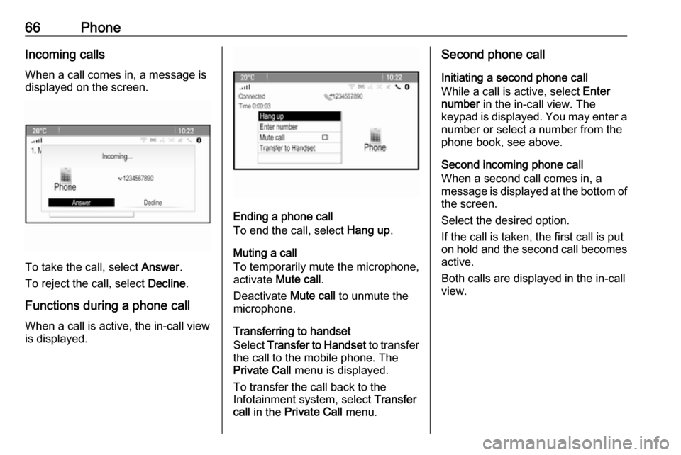 OPEL CASCADA 2017.5  Infotainment system 66PhoneIncoming calls
When a call comes in, a message is
displayed on the screen.
To take the call, select  Answer.
To reject the call, select  Decline.
Functions during a phone call
When a call is ac