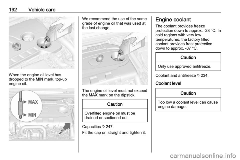 OPEL CASCADA 2018  Manual user 192Vehicle care
When the engine oil level has
dropped to the  MIN mark, top-up
engine oil.
We recommend the use of the same
grade of engine oil that was used at
the last change.
The engine oil level m