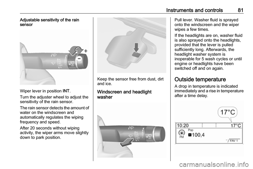 OPEL CASCADA 2018  Owners Manual Instruments and controls81Adjustable sensitivity of the rain
sensor
Wiper lever in position  INT.
Turn the adjuster wheel to adjust the
sensitivity of the rain sensor.
The rain sensor detects the amou