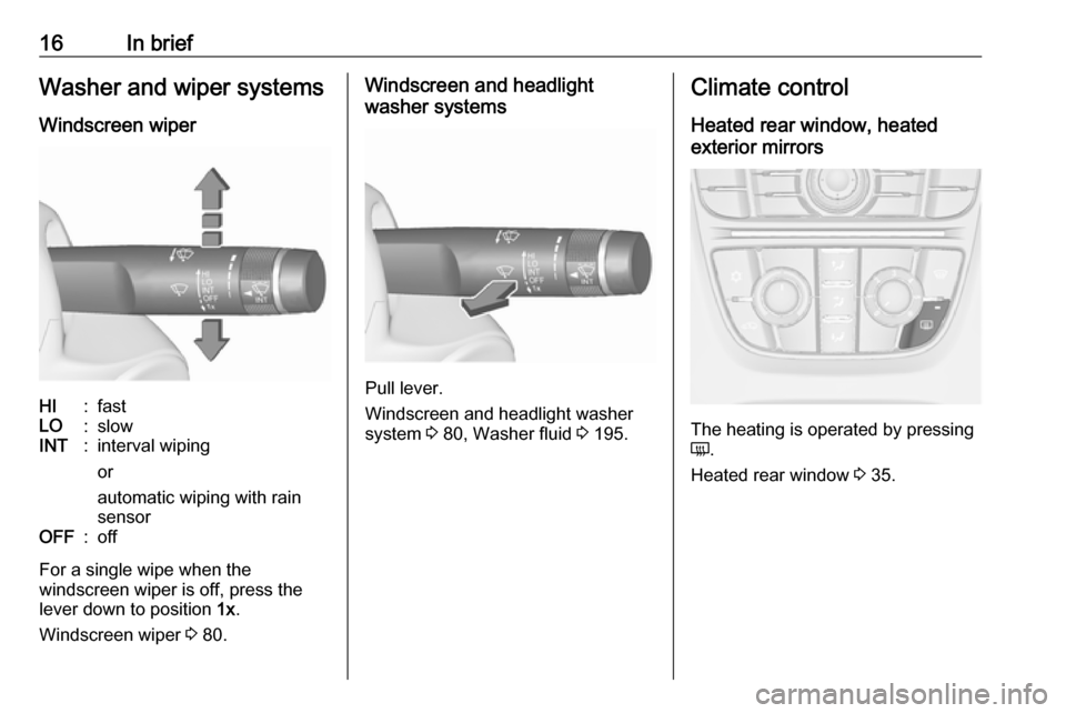 OPEL CASCADA 2018.5  Owners Manual 16In briefWasher and wiper systems
Windscreen wiperHI:fastLO:slowINT:interval wiping
or
automatic wiping with rain
sensorOFF:off
For a single wipe when the
windscreen wiper is off, press the
lever dow