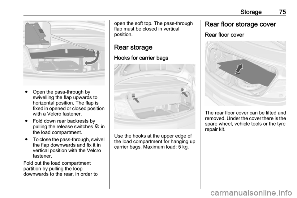 OPEL CASCADA 2018.5  Manual user Storage75
● Open the pass-through byswivelling the flap upwards to
horizontal position. The flap is
fixed in opened or closed position
with a Velcro fastener.
● Fold down rear backrests by pulling