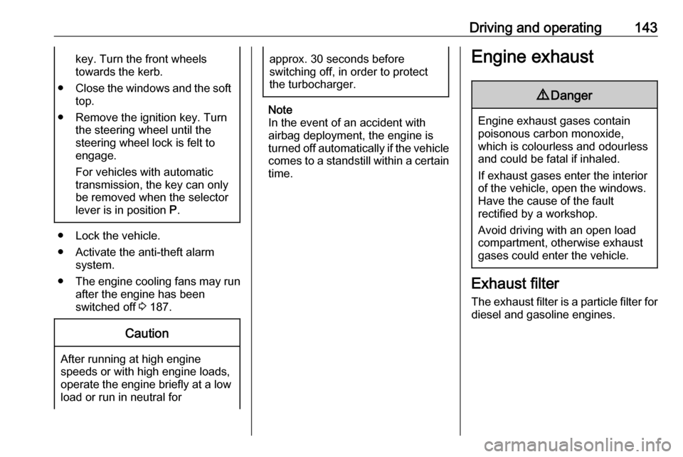 OPEL CASCADA 2019  Manual user Driving and operating143key. Turn the front wheels
towards the kerb.
● Close the windows and the soft
top.
● Remove the ignition key. Turn the steering wheel until the
steering wheel lock is felt 