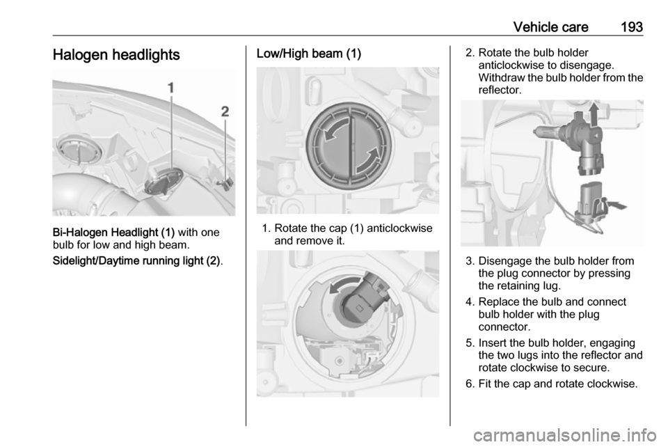 OPEL CASCADA 2019  Manual user Vehicle care193Halogen headlights
Bi-Halogen Headlight (1) with one
bulb for low and high beam.
Sidelight/Daytime running light (2) .
Low/High beam (1)
1. Rotate the cap (1) anticlockwise
and remove i