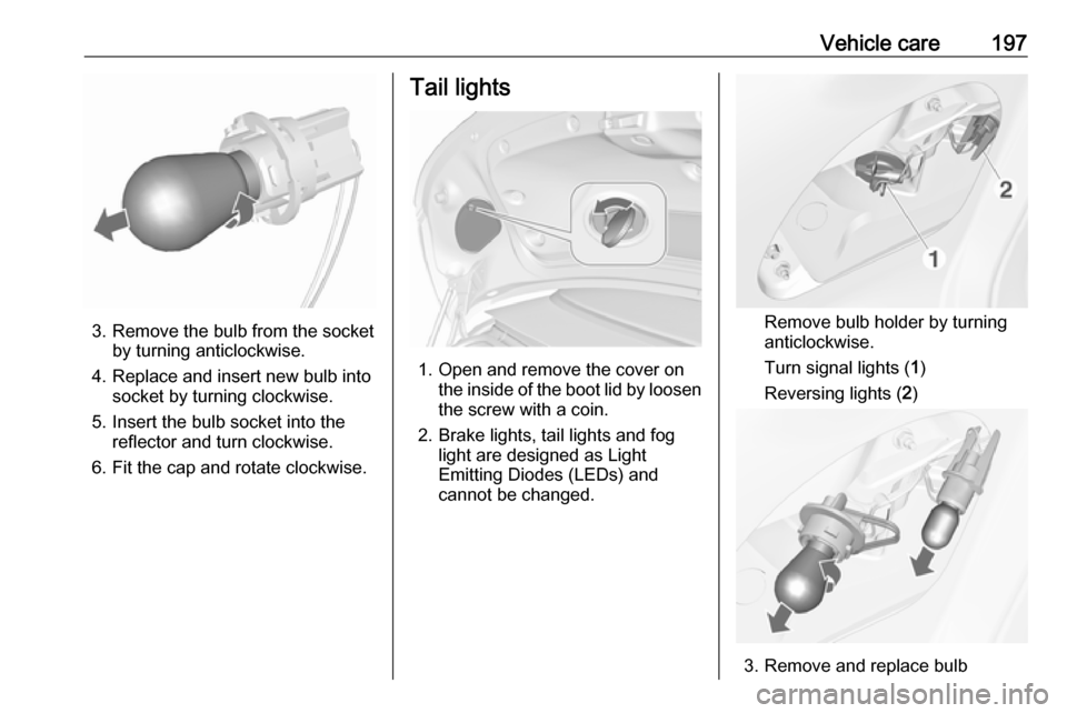 OPEL CASCADA 2019  Manual user Vehicle care197
3. Remove the bulb from the socketby turning anticlockwise.
4. Replace and insert new bulb into socket by turning clockwise.
5. Insert the bulb socket into the reflector and turn clock