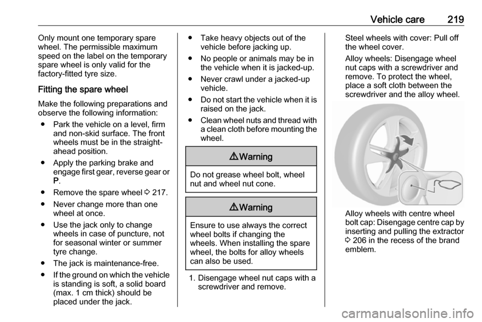 OPEL CASCADA 2019  Manual user Vehicle care219Only mount one temporary spare
wheel. The permissible maximum
speed on the label on the temporary
spare wheel is only valid for the
factory-fitted tyre size.
Fitting the spare wheel
Mak