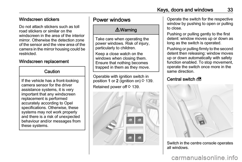 OPEL CASCADA 2019 Owners Guide Keys, doors and windows33Windscreen stickers
Do not attach stickers such as toll
road stickers or similar on the
windscreen in the area of the interior
mirror. Otherwise the detection zone
of the sens