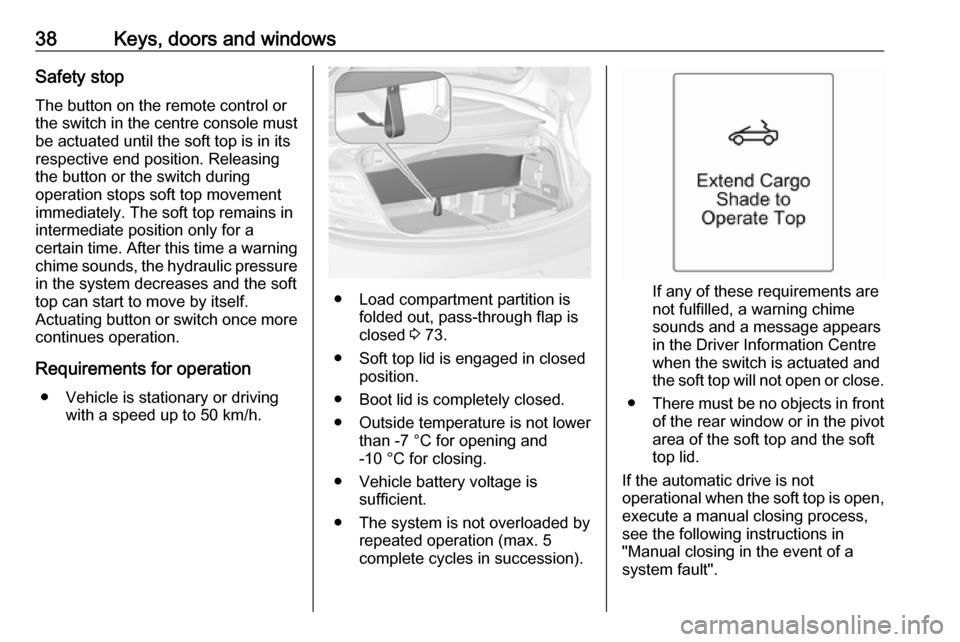 OPEL CASCADA 2019  Manual user 38Keys, doors and windowsSafety stop
The button on the remote control or
the switch in the centre console must
be actuated until the soft top is in its
respective end position. Releasing
the button or
