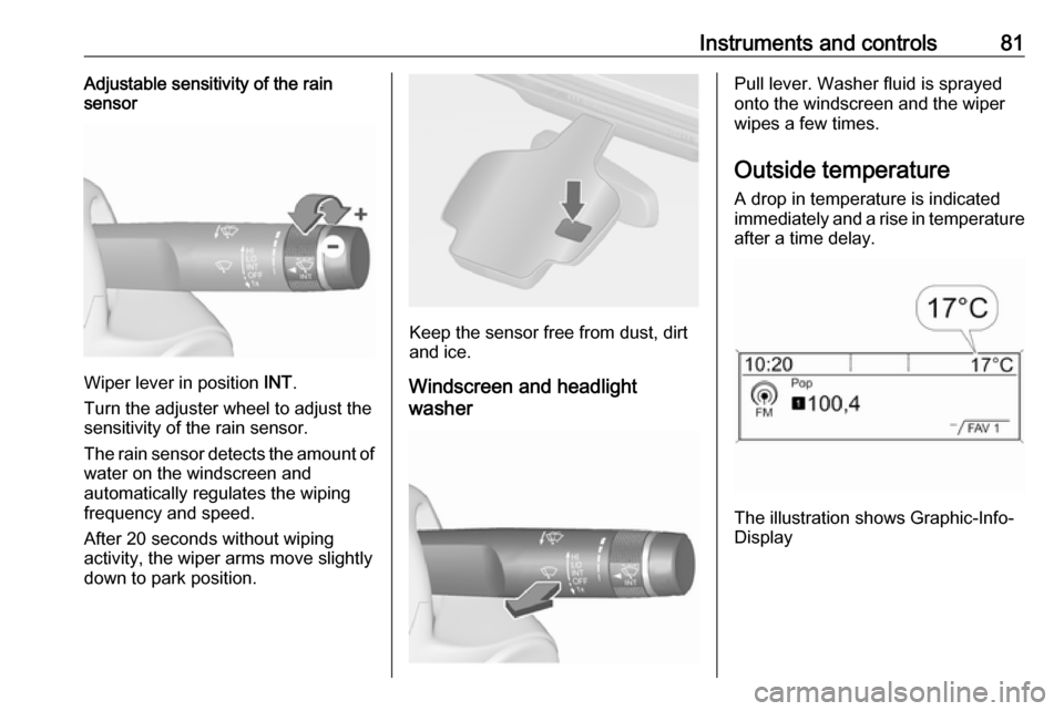 OPEL CASCADA 2019  Manual user Instruments and controls81Adjustable sensitivity of the rain
sensor
Wiper lever in position  INT.
Turn the adjuster wheel to adjust the
sensitivity of the rain sensor.
The rain sensor detects the amou