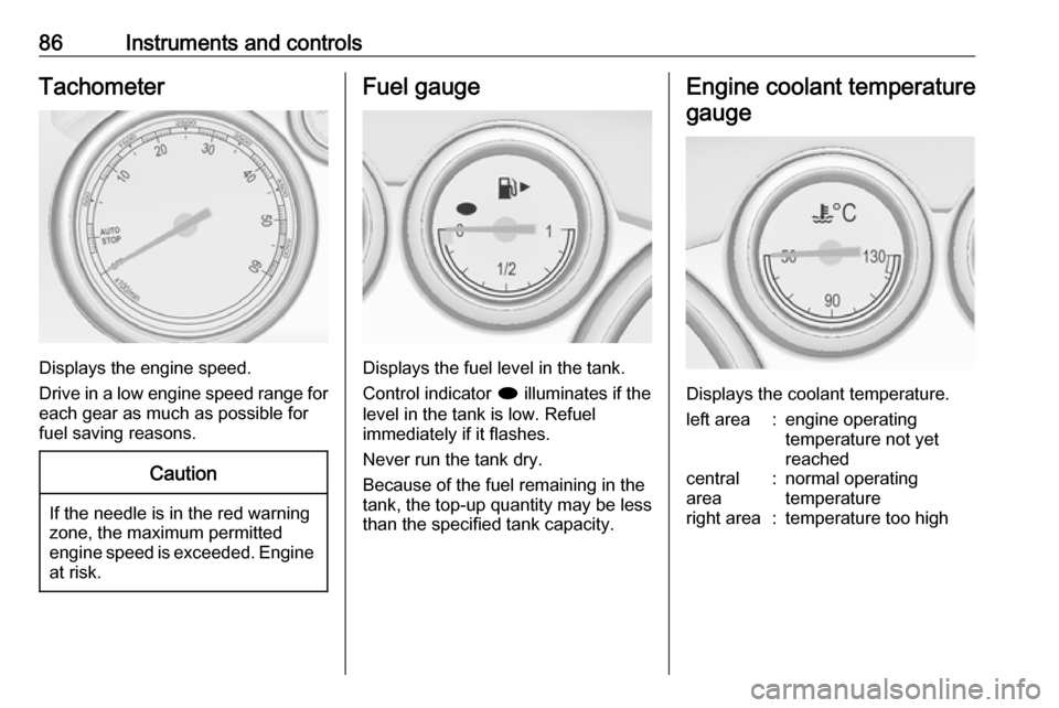 OPEL CASCADA 2019  Manual user 86Instruments and controlsTachometer
Displays the engine speed.
Drive in a low engine speed range for each gear as much as possible for
fuel saving reasons.
Caution
If the needle is in the red warning