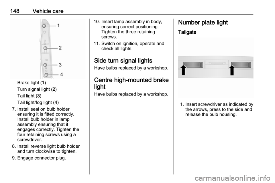 OPEL COMBO 2017  Owners Manual 148Vehicle care
Brake light (1)
Turn signal light ( 2)
Tail light ( 3)
Tail light/fog light ( 4)
7. Install seal on bulb holder ensuring it is fitted correctly.
Install bulb holder in lamp
assembly en