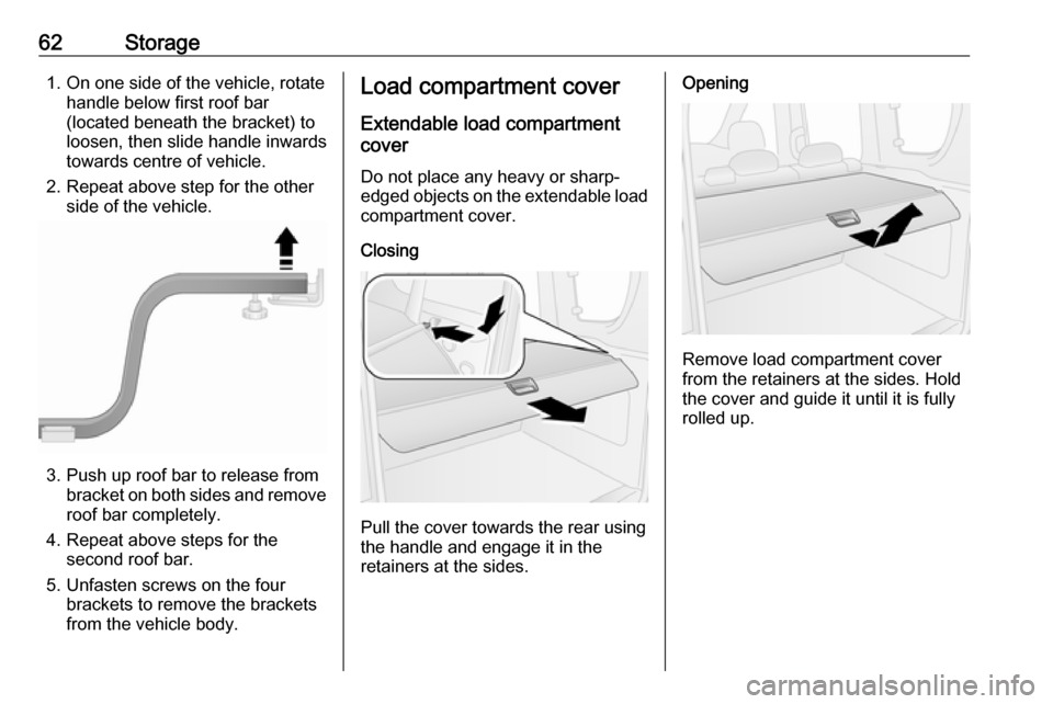 OPEL COMBO 2017  Owners Manual 62Storage1. On one side of the vehicle, rotatehandle below first roof bar
(located beneath the bracket) to
loosen, then slide handle inwards
towards centre of vehicle.
2. Repeat above step for the oth