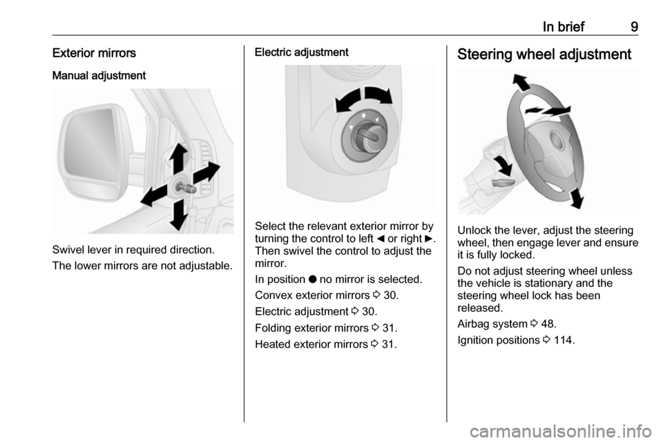 OPEL COMBO D 2017.5  Manual user In brief9Exterior mirrorsManual adjustment
Swivel lever in required direction.
The lower mirrors are not adjustable.
Electric adjustment
Select the relevant exterior mirror by
turning the control to l