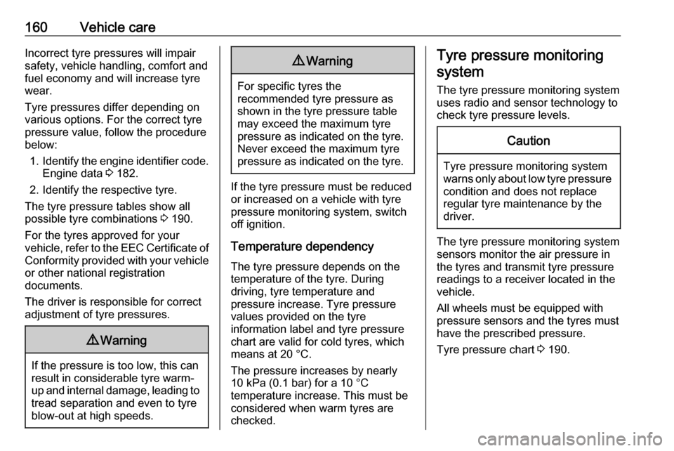 OPEL COMBO D 2017.5  Owners Manual 160Vehicle careIncorrect tyre pressures will impair
safety, vehicle handling, comfort and
fuel economy and will increase tyre
wear.
Tyre pressures differ depending on
various options. For the correct 