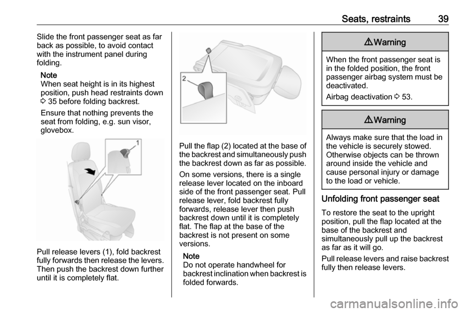 OPEL COMBO D 2017.5  Owners Manual Seats, restraints39Slide the front passenger seat as far
back as possible, to avoid contact
with the instrument panel during
folding.
Note
When seat height is in its highest
position, push head restra