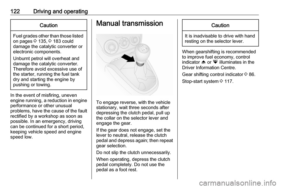 OPEL COMBO D 2018  Owners Manual 122Driving and operatingCaution
Fuel grades other than those listedon pages  3 135,  3 183 could
damage the catalytic converter or
electronic components.
Unburnt petrol will overheat and
damage the ca