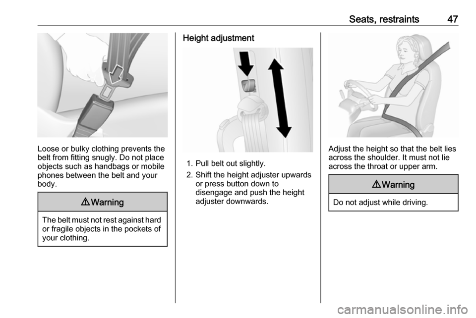OPEL COMBO D 2018 Service Manual Seats, restraints47
Loose or bulky clothing prevents the
belt from fitting snugly. Do not place
objects such as handbags or mobile
phones between the belt and your body.
9 Warning
The belt must not re