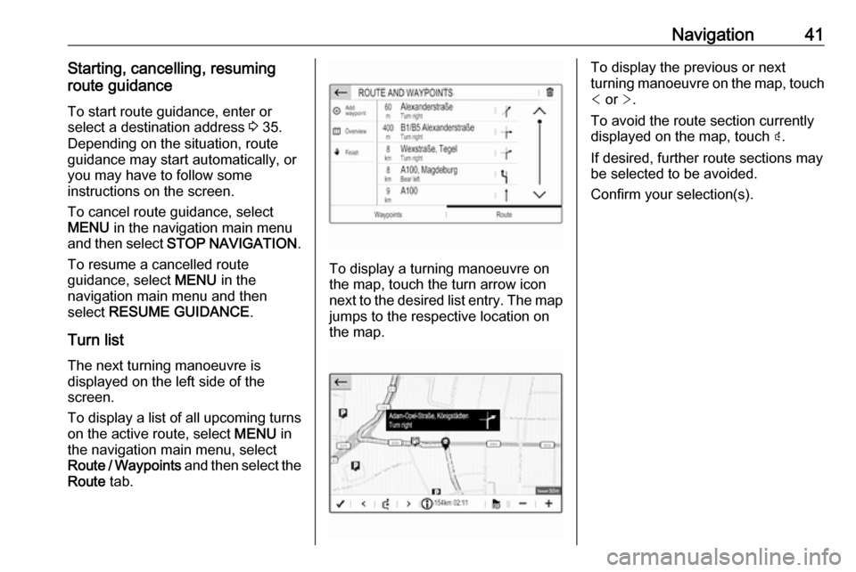 OPEL COMBO E 2019  Infotainment system Navigation41Starting, cancelling, resuming
route guidance
To start route guidance, enter or
select a destination address  3 35.
Depending on the situation, route
guidance may start automatically, or
y