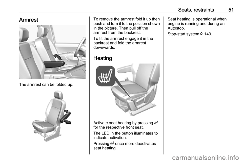 OPEL COMBO E 2019.1  Owners Manual Seats, restraints51Armrest
The armrest can be folded up.
To remove the armrest fold it up thenpush and turn it to the position shown
in the picture. Then pull off the
armrest from the backrest.
To fit