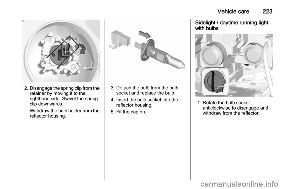 OPEL COMBO E 2019.75  Owners Manual Vehicle care223
2.Disengage the spring clip from the
retainer by moving it to the
righthand side. Swivel the spring
clip downwards.
Withdraw the bulb holder from the reflector housing.3. Detach the bu