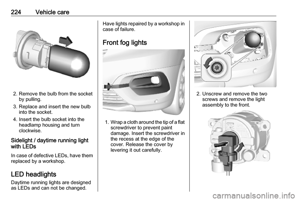 OPEL COMBO E 2019.75  Owners Manual 224Vehicle care
2. Remove the bulb from the socketby pulling.
3. Replace and insert the new bulb into the socket.
4. Insert the bulb socket into the headlamp housing and turn
clockwise.
Sidelight / da