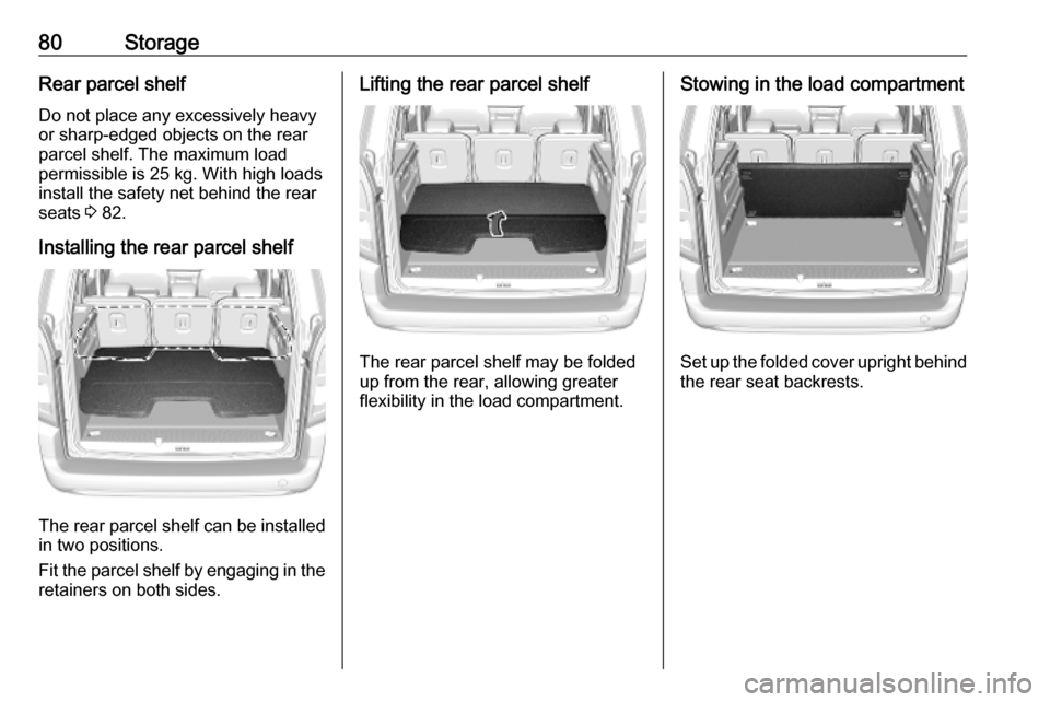 OPEL COMBO E 2019.75 Manual Online 80StorageRear parcel shelf
Do not place any excessively heavy
or sharp-edged objects on the rear
parcel shelf. The maximum load
permissible is 25 kg. With high loads install the safety net behind the 