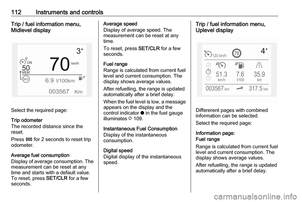 OPEL COMBO E 2020 Manual user 112Instruments and controlsTrip / fuel information menu,
Midlevel display
Select the required page:
Trip odometer
The recorded distance since the
reset.
Press L for 2 seconds to reset trip
odometer.
OPEL COMBO E 2020 Manual user 112Instruments and controlsTrip / fuel information menu,
Midlevel display
Select the required page:
Trip odometer
The recorded distance since the
reset.
Press L for 2 seconds to reset trip
odometer.
