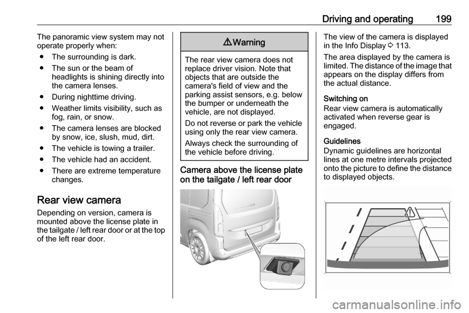 OPEL COMBO E 2020  Owners Manual Driving and operating199The panoramic view system may not
operate properly when:
● The surrounding is dark.
● The sun or the beam of headlights is shining directly into
the camera lenses.
● Duri