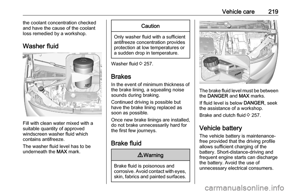 OPEL COMBO E 2020  Owners Manual Vehicle care219the coolant concentration checked
and have the cause of the coolant
loss remedied by a workshop.
Washer fluid
Fill with clean water mixed with a
suitable quantity of approved
windscreen