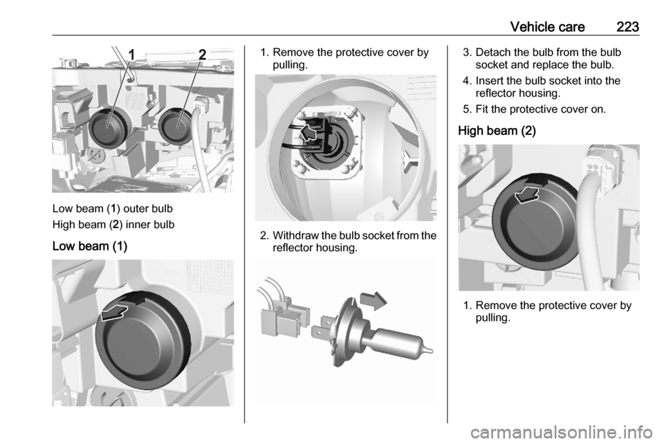 OPEL COMBO E 2020  Manual user Vehicle care223
Low beam (1) outer bulb
High beam ( 2) inner bulb
Low beam (1)
1. Remove the protective cover by pulling.
2.Withdraw the bulb socket from the
reflector housing.
3. Detach the bulb from