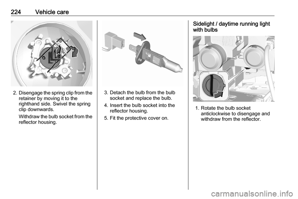 OPEL COMBO E 2020  Manual user 224Vehicle care
2.Disengage the spring clip from the
retainer by moving it to the
righthand side. Swivel the spring
clip downwards.
Withdraw the bulb socket from the reflector housing.3. Detach the bu