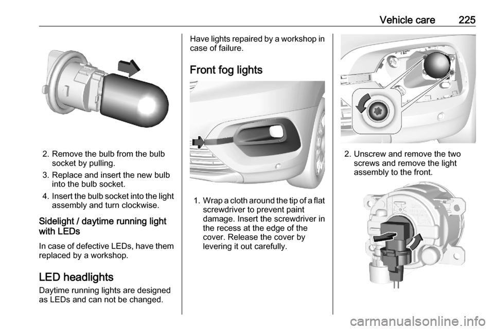 OPEL COMBO E 2020  Manual user Vehicle care225
2. Remove the bulb from the bulbsocket by pulling.
3. Replace and insert the new bulb into the bulb socket.
4. Insert the bulb socket into the light
assembly and turn clockwise.
Sideli