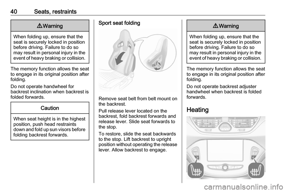 OPEL CORSA 2017  Owners Manual 40Seats, restraints9Warning
When folding up, ensure that the
seat is securely locked in position
before driving. Failure to do so
may result in personal injury in the event of heavy braking or collisi