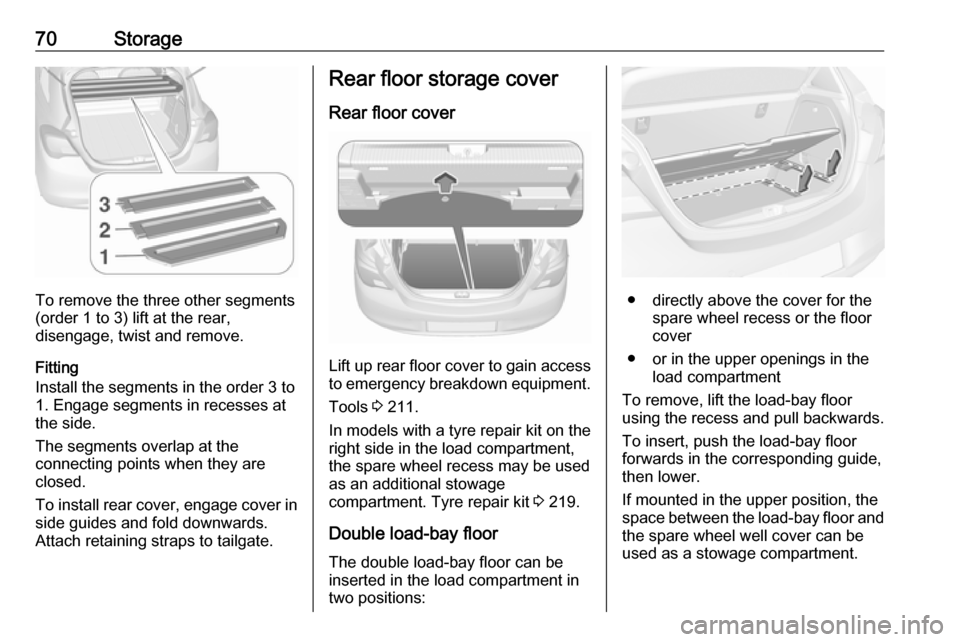 OPEL CORSA 2017  Owners Manual 70Storage
To remove the three other segments
(order 1 to 3) lift at the rear,
disengage, twist and remove.
Fitting
Install the segments in the order 3 to
1. Engage segments in recesses at
the side.
Th