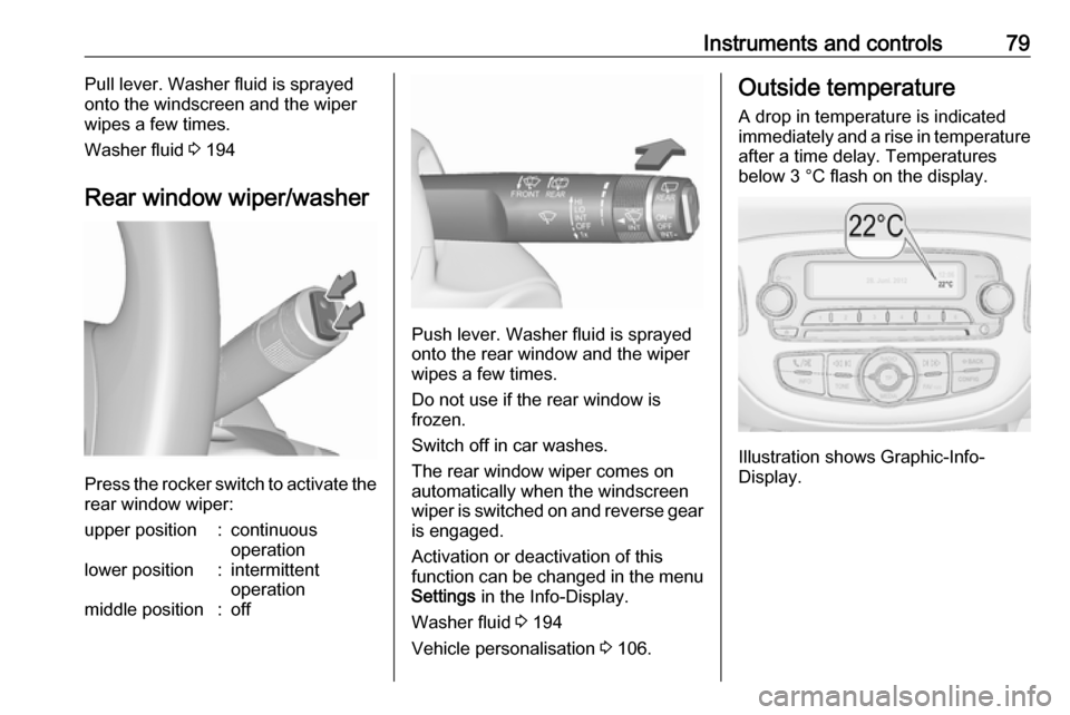 OPEL CORSA 2017  Owners Manual Instruments and controls79Pull lever. Washer fluid is sprayed
onto the windscreen and the wiper
wipes a few times.
Washer fluid  3 194
Rear window wiper/washer
Press the rocker switch to activate the
