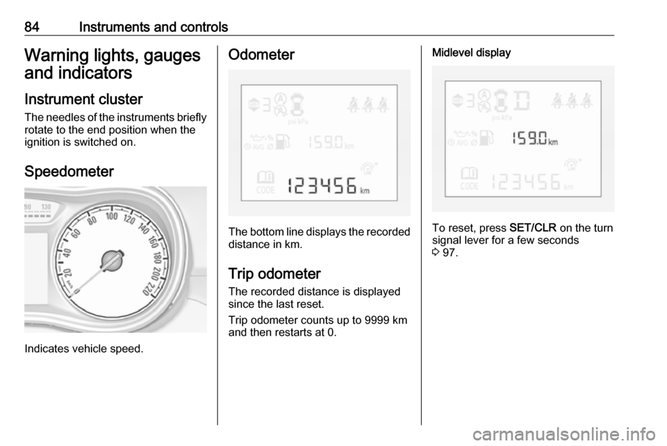 OPEL CORSA 2017  Owners Manual 84Instruments and controlsWarning lights, gauges
and indicators
Instrument cluster
The needles of the instruments briefly
rotate to the end position when the
ignition is switched on.
Speedometer
Indic